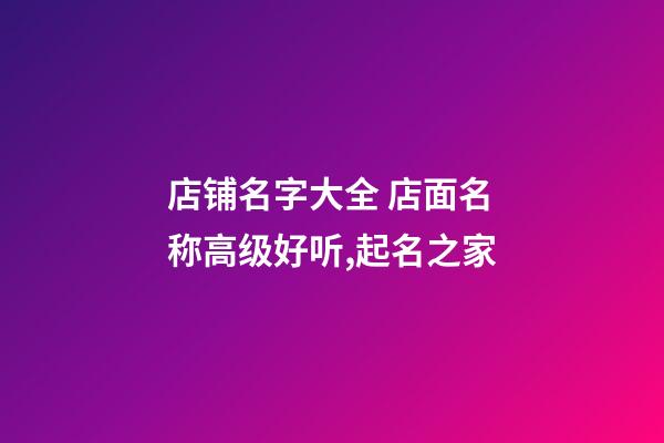 店铺名字大全 店面名称高级好听,起名之家-第1张-店铺起名-玄机派